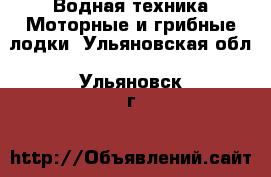 Водная техника Моторные и грибные лодки. Ульяновская обл.,Ульяновск г.